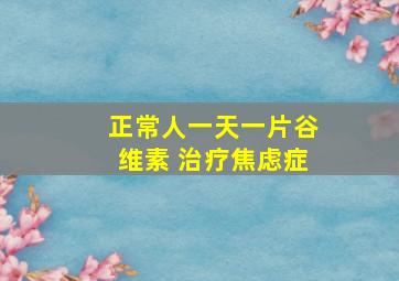 正常人一天一片谷维素 治疗焦虑症